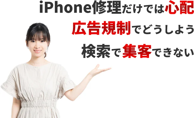 iPhone修理だけでは心配、広告規制でどうしよう、検索で集客できないとお悩みの方必見です